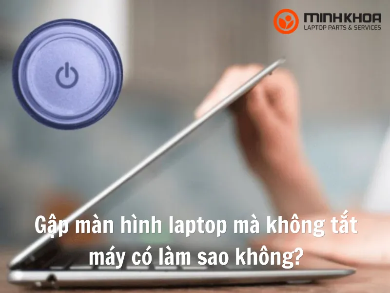 Gập màn hình laptop mà không tắt máy có làm sao không? 4 lưu ý cần biết 1 Gập màn hình laptop mà không tắt máy có làm sao không?