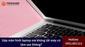 Gap man hinh laptop ma khong tat may co lam sao khong