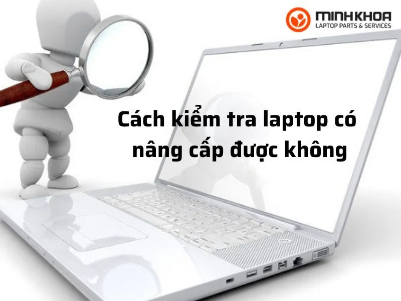 Cách kiểm tra laptop có nâng cấp được không