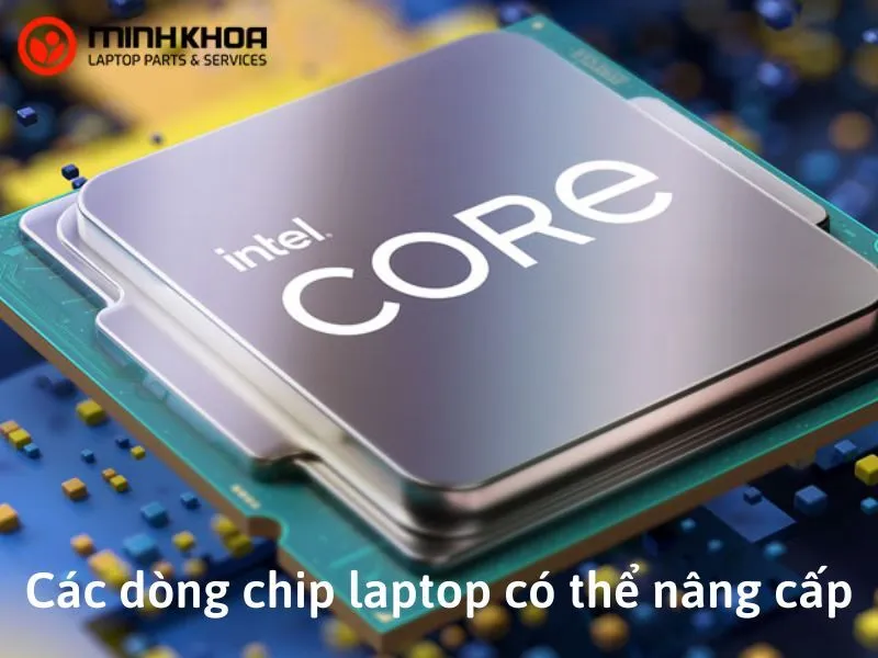 Các dòng chip laptop có thể nâng cấp