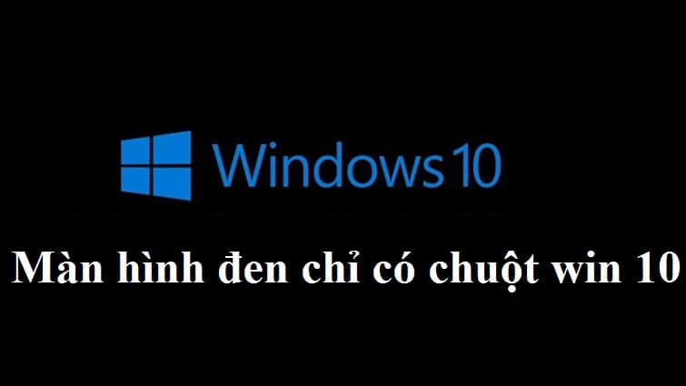 Nguyên nhân và cách sửa lỗi màn hình đen máy tính chỉ hiện chuột trên máy tính Windows 10
