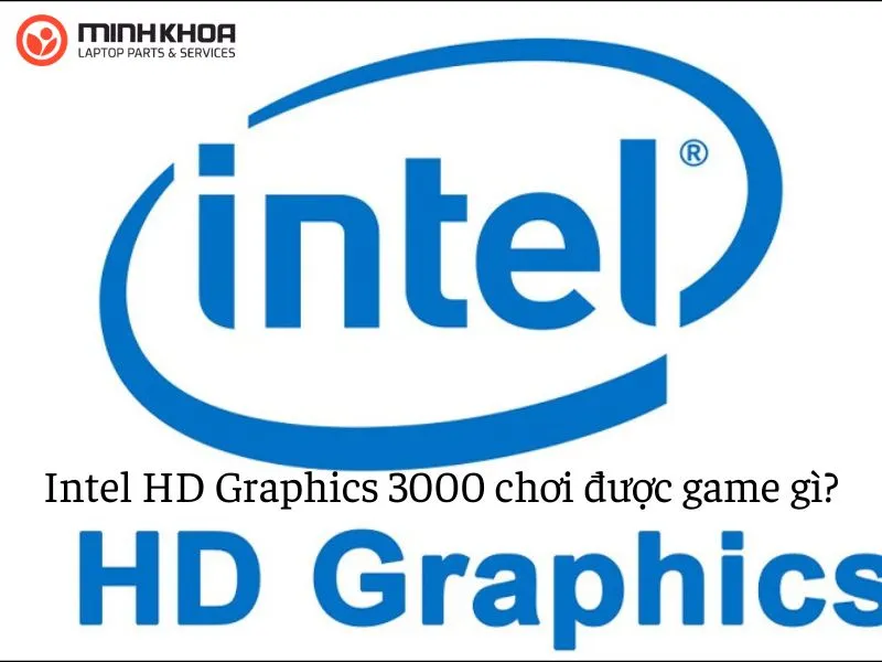 Intel HD Graphics 3000 chơi được game gì