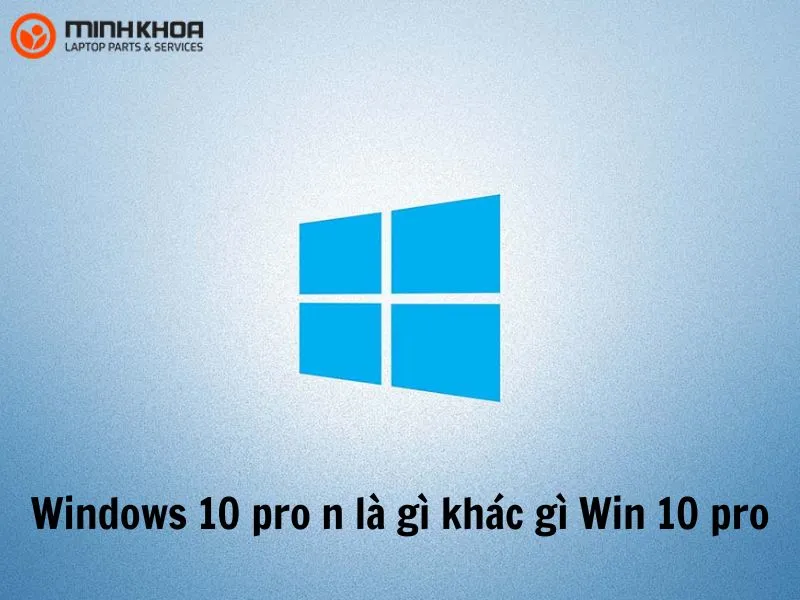 Windows 10 pro n là gì khác gì Win 10 pro