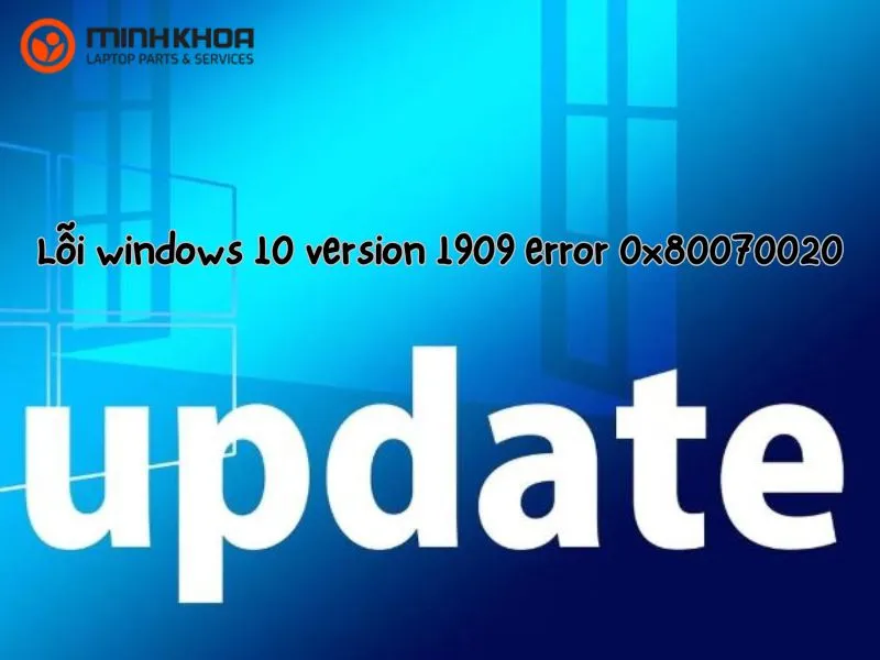 Lỗi windows 10 version 1909 error 0x80070020