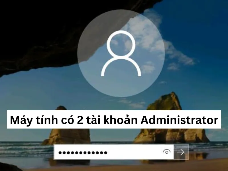 Hướng dẫn chi tiết khi máy tính có 2 tài khoản Administrator 1 Máy tính có 2 tài khoản Administrator